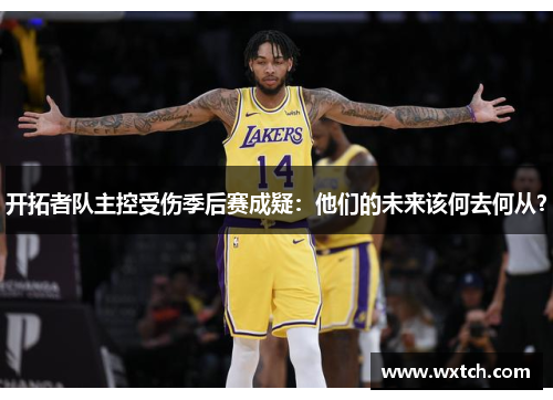 开拓者队主控受伤季后赛成疑：他们的未来该何去何从？