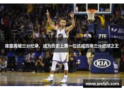 库里再破三分纪录，成为历史上第一位达成百场三分进球之王